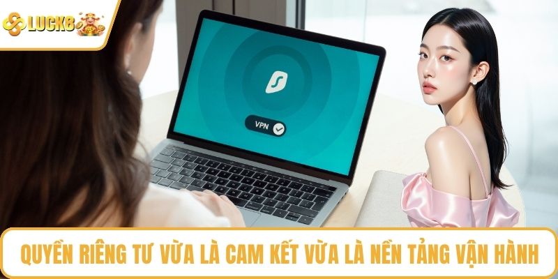 Quyền riêng tư vừa là cam kết vừa là nền tảng vận hành