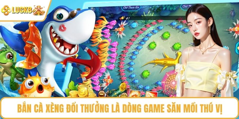Bắn Cà Xèng Đổi Thưởng là dòng game săn mồi thú vị