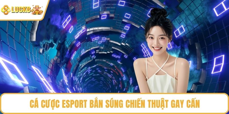 Cá cược Esport bắn súng chiến thuật gay cấn