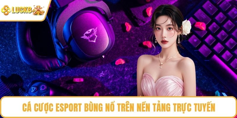 Cá cược Esport bùng nổ trên nền tảng trực tuyến