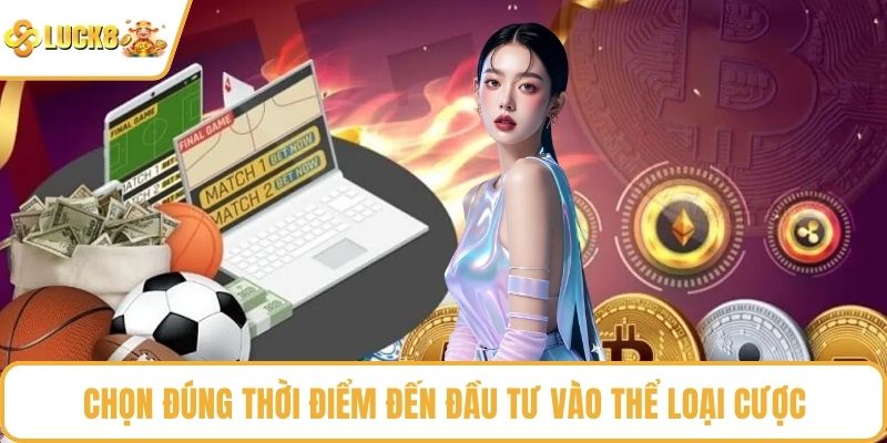 Chọn đúng thời điểm đến đầu tư vào thể loại cược