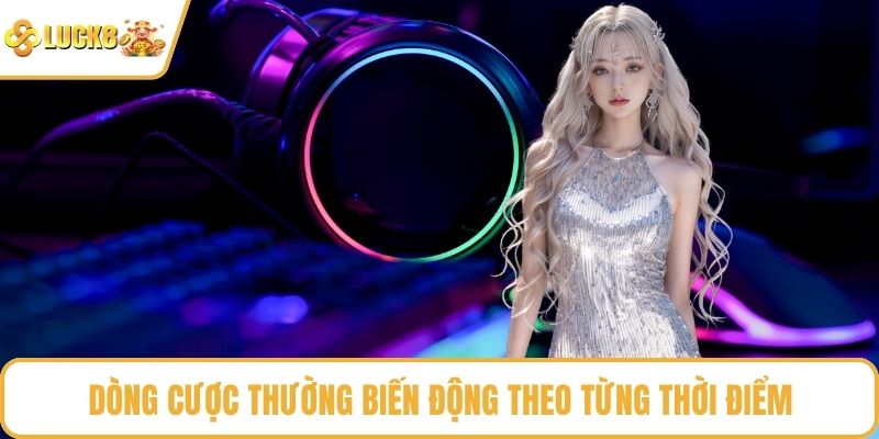 Dòng cược thường biến động theo từng thời điểm