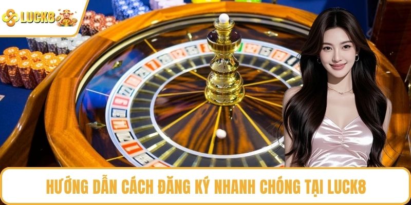Hướng dẫn cách đăng ký nhanh chóng tại LUCK8