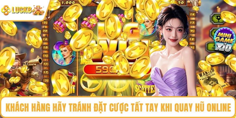 Khách hàng hãy tránh đặt cược tất tay khi quay hũ online