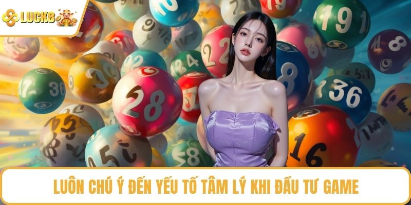 Luôn chú ý đến yếu tố tâm lý khi đầu tư game