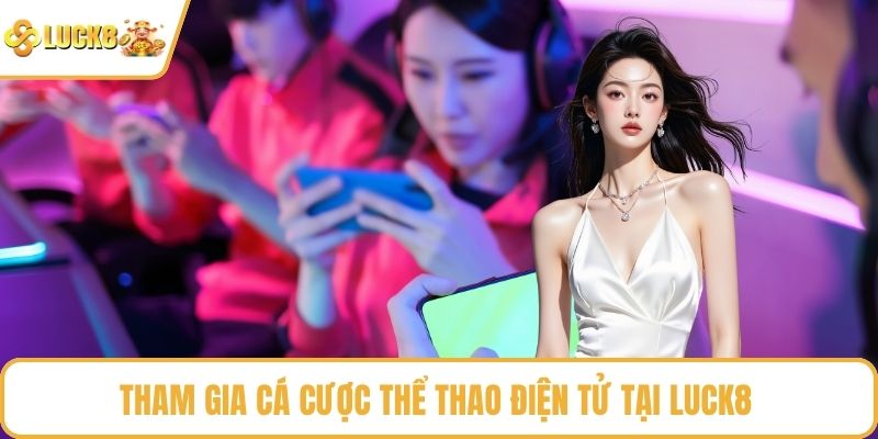 Tham gia cá cược thể thao điện tử tại LUCK8