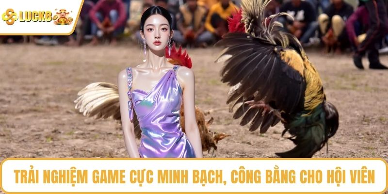 Trải nghiệm game cực minh bạch, công bằng cho hội viên