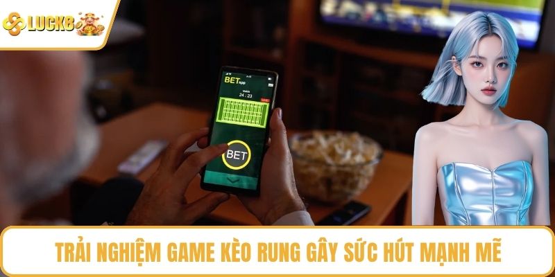 Trải nghiệm game kèo rung gây sức hút mạnh mẽ