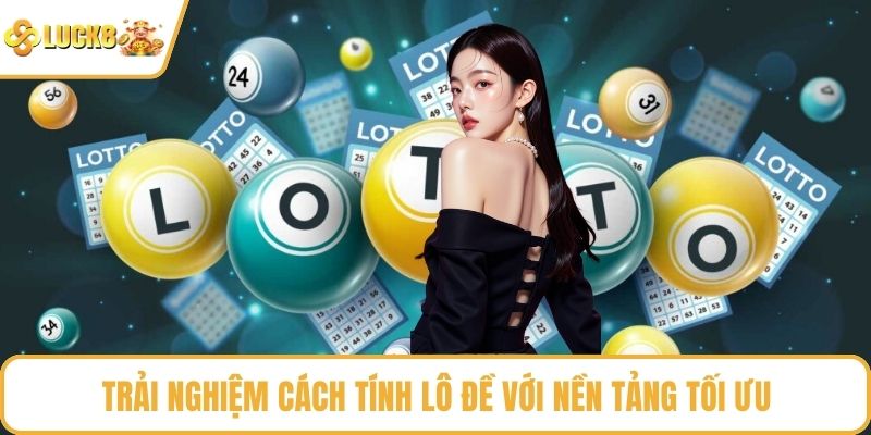 Trải nghiệm cách tính lô đề với nền tảng tối ưu