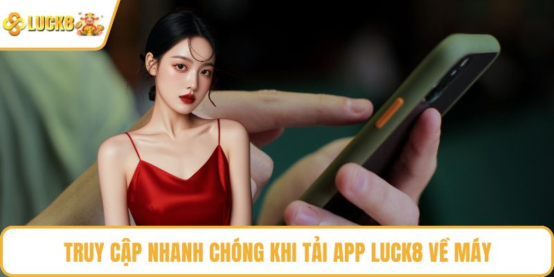 Truy cập nhanh chóng khi tải app LUCK8 về máy