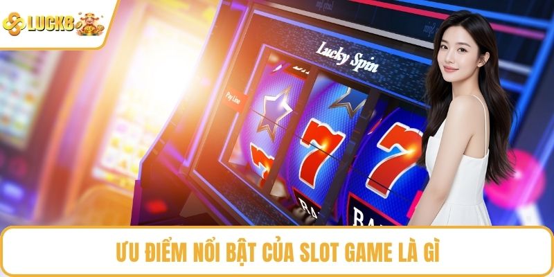 Ưu điểm nổi bật của slot game là gì